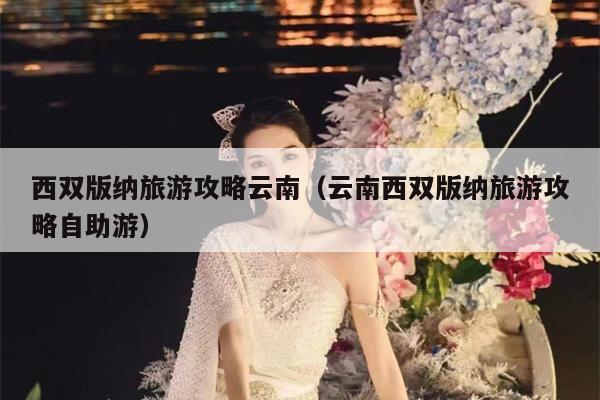 西双版纳旅游攻略云南（云南西双版纳旅游攻略自助游）