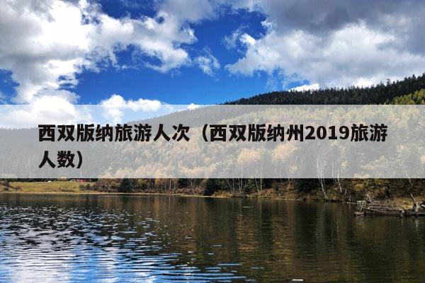 西双版纳旅游人次（西双版纳州2019旅游人数）