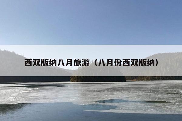 西双版纳八月旅游（八月份西双版纳）
