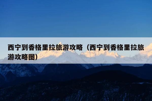 西宁到香格里拉旅游攻略（西宁到香格里拉旅游攻略图）