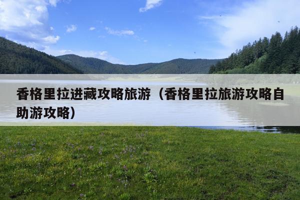 香格里拉进藏攻略旅游（香格里拉旅游攻略自助游攻略）