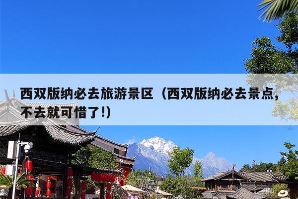 西双版纳必去旅游景区（西双版纳必去景点,不去就可惜了!）