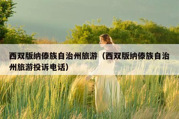 西双版纳傣族自治州旅游（西双版纳傣族自治州旅游投诉电话）