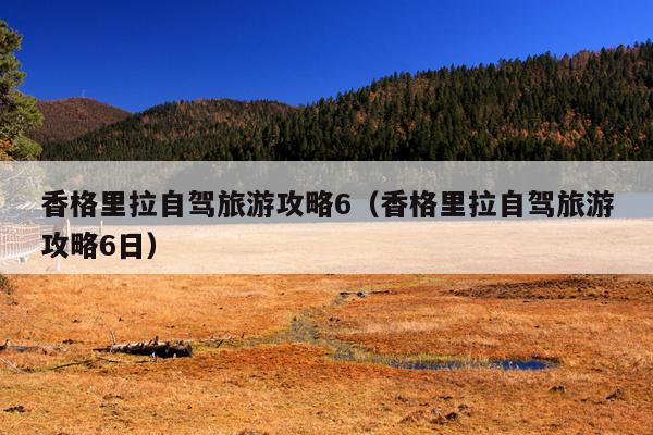 香格里拉自驾旅游攻略6（香格里拉自驾旅游攻略6日）