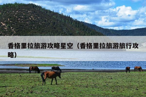 香格里拉旅游攻略星空（香格里拉旅游旅行攻略）