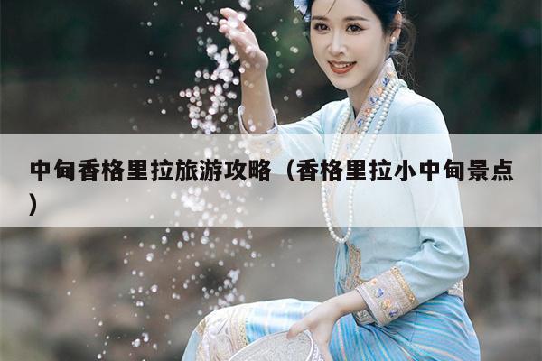 中甸香格里拉旅游攻略（香格里拉小中甸景点）