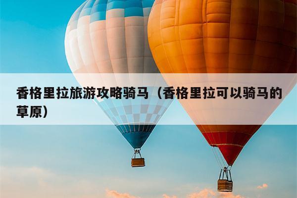 香格里拉旅游攻略骑马（香格里拉可以骑马的草原）