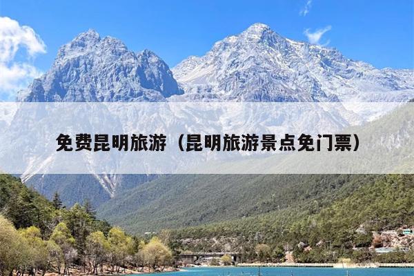 免费昆明旅游（昆明旅游景点免门票）