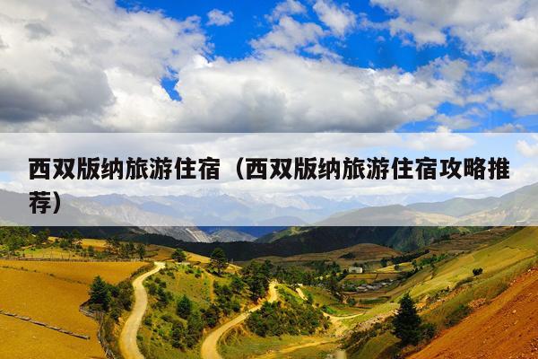 西双版纳旅游住宿（西双版纳旅游住宿攻略推荐）