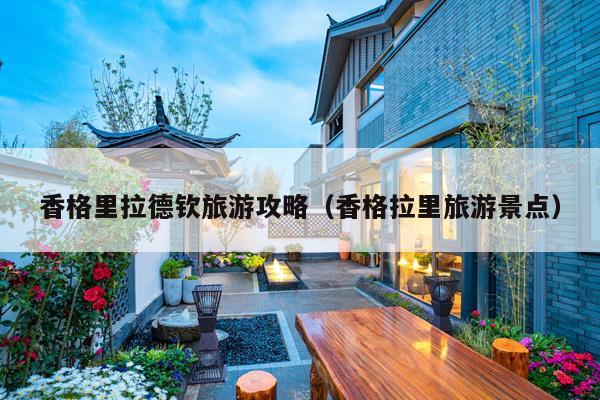 香格里拉德钦旅游攻略（香格拉里旅游景点）