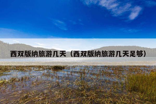 西双版纳旅游几天（西双版纳旅游几天足够）