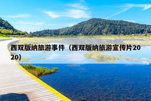 西双版纳旅游事件（西双版纳旅游宣传片2020）