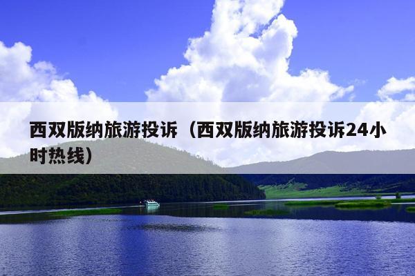 西双版纳旅游投诉（西双版纳旅游投诉24小时热线）