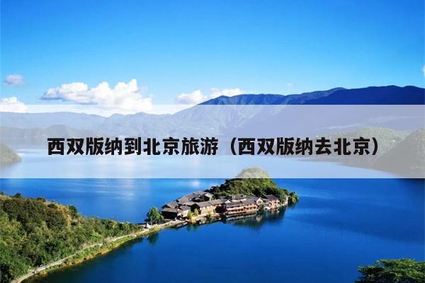 西双版纳到北京旅游（西双版纳去北京）