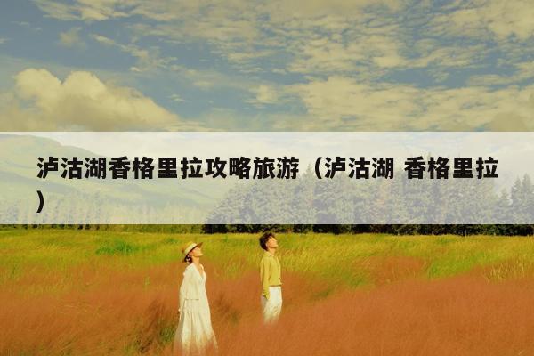 泸沽湖香格里拉攻略旅游（泸沽湖 香格里拉）