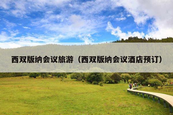 西双版纳会议旅游（西双版纳会议酒店预订）