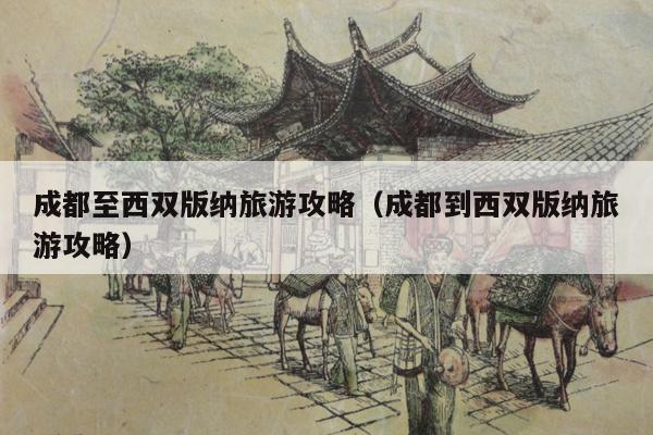 成都至西双版纳旅游攻略（成都到西双版纳旅游攻略）