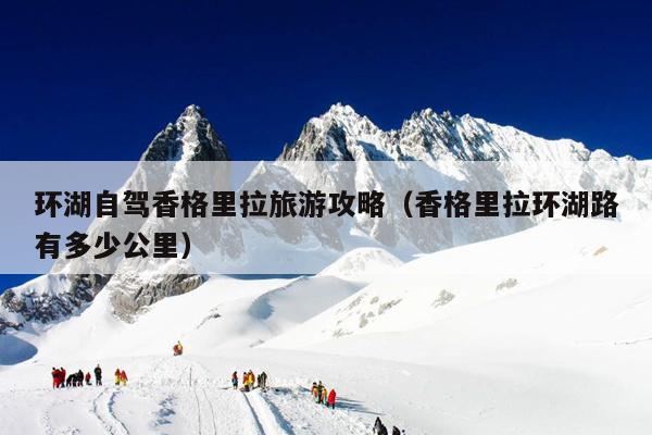 环湖自驾香格里拉旅游攻略（香格里拉环湖路有多少公里）