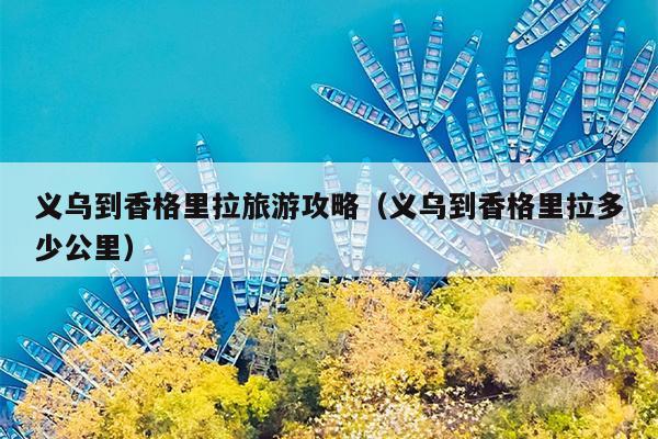 义乌到香格里拉旅游攻略（义乌到香格里拉多少公里）