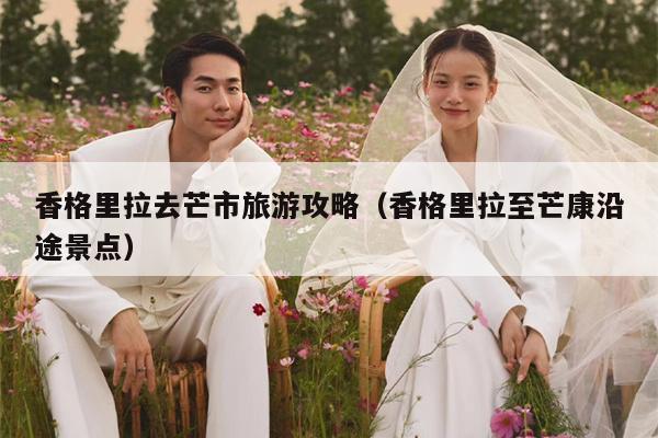 香格里拉去芒市旅游攻略（香格里拉至芒康沿途景点）