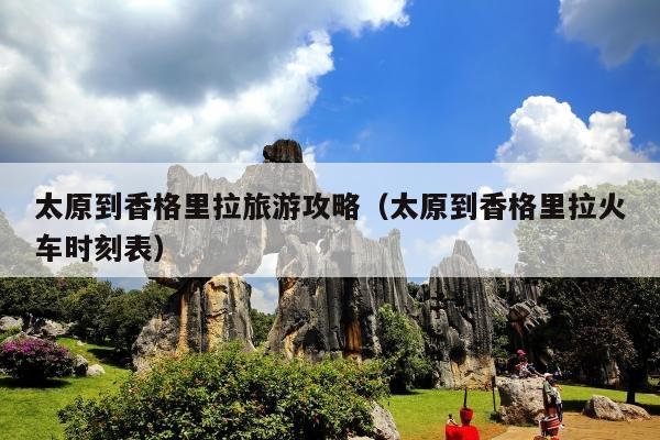 太原到香格里拉旅游攻略（太原到香格里拉火车时刻表）