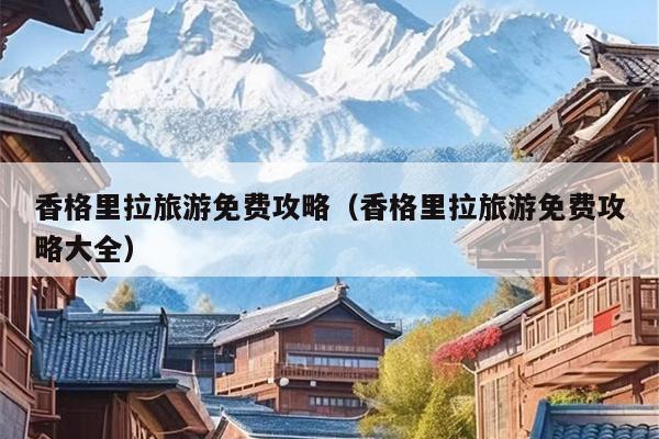 香格里拉旅游免费攻略（香格里拉旅游免费攻略大全）