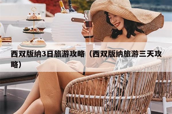 西双版纳3日旅游攻略（西双版纳旅游三天攻略）
