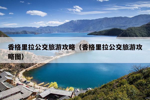 香格里拉公交旅游攻略（香格里拉公交旅游攻略图）