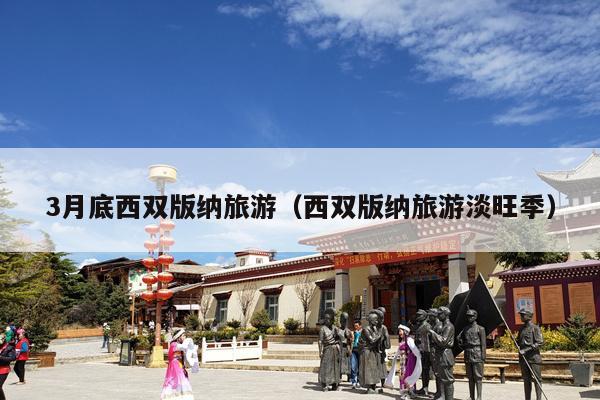 3月底西双版纳旅游（西双版纳旅游淡旺季）