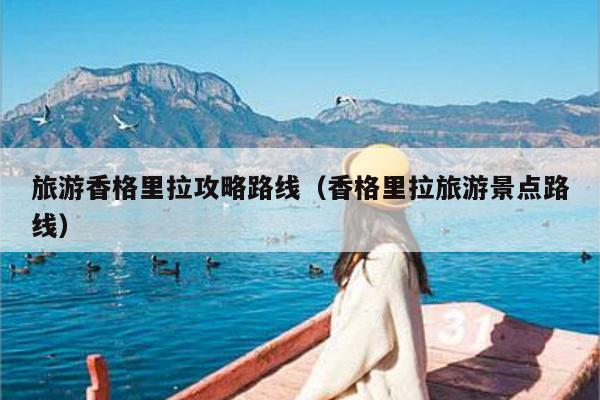 旅游香格里拉攻略路线（香格里拉旅游景点路线）