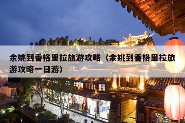 余姚到香格里拉旅游攻略（余姚到香格里拉旅游攻略一日游）