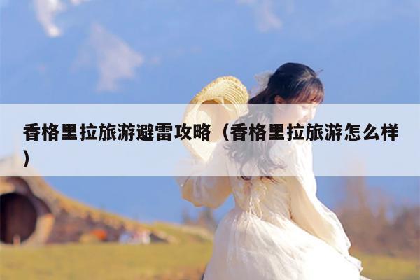 香格里拉旅游避雷攻略（香格里拉旅游怎么样）