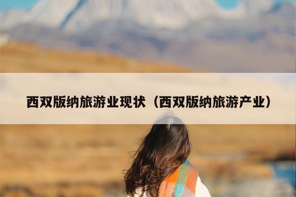 西双版纳旅游业现状（西双版纳旅游产业）