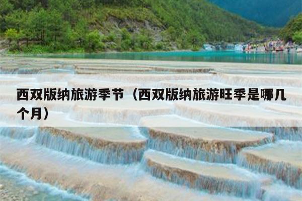 西双版纳旅游季节（西双版纳旅游旺季是哪几个月）