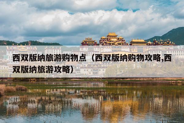 西双版纳旅游购物点（西双版纳购物攻略,西双版纳旅游攻略）
