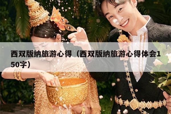西双版纳旅游心得（西双版纳旅游心得体会150字）