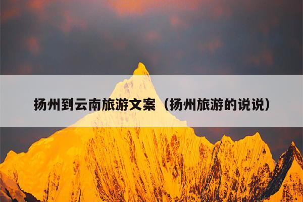 扬州到云南旅游文案（扬州旅游的说说）