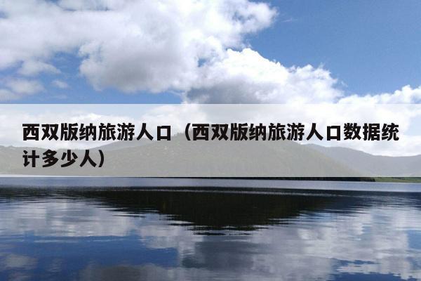 西双版纳旅游人口（西双版纳旅游人口数据统计多少人）
