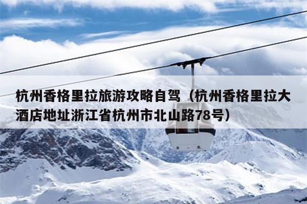 杭州香格里拉旅游攻略自驾（杭州香格里拉大酒店地址浙江省杭州市北山路78号）