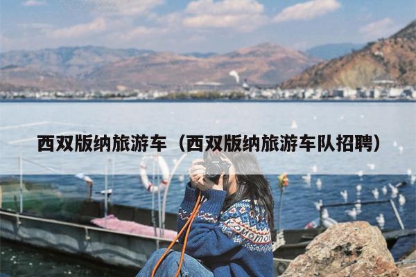 西双版纳旅游车（西双版纳旅游车队招聘）