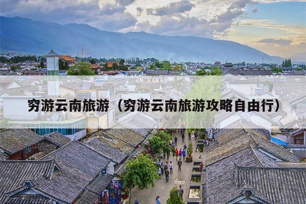 穷游云南旅游（穷游云南旅游攻略自由行）