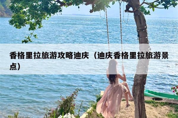 香格里拉旅游攻略迪庆（迪庆香格里拉旅游景点）