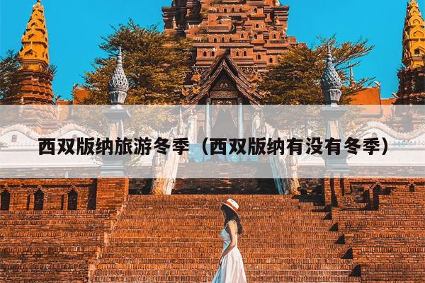 西双版纳旅游冬季（西双版纳有没有冬季）