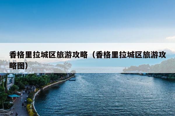 香格里拉城区旅游攻略（香格里拉城区旅游攻略图）