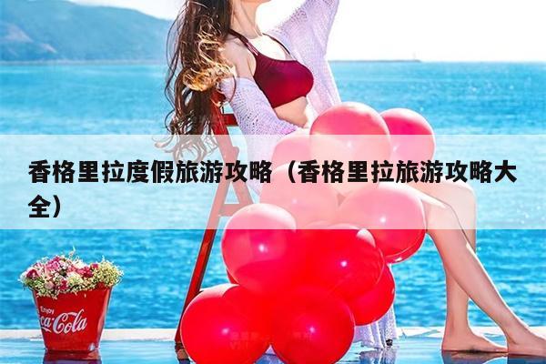 香格里拉度假旅游攻略（香格里拉旅游攻略大全）