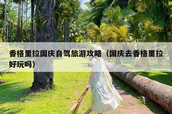 香格里拉国庆自驾旅游攻略（国庆去香格里拉好玩吗）