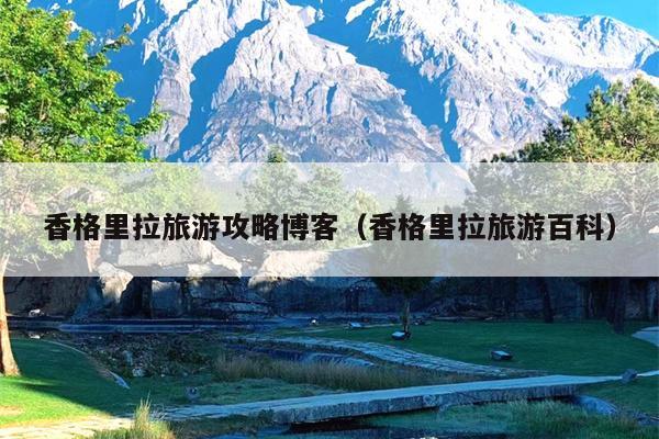 香格里拉旅游攻略博客（香格里拉旅游百科）