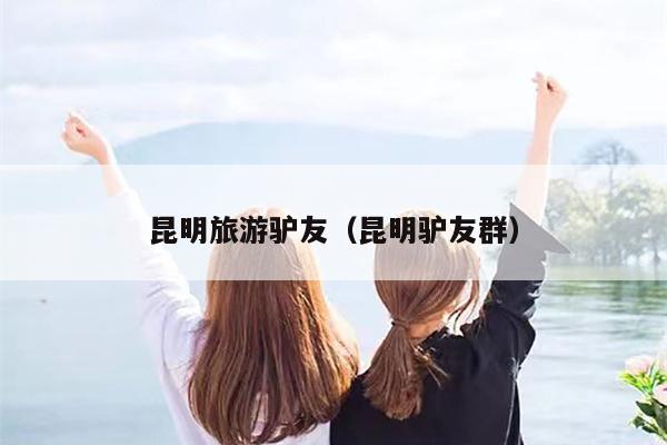 昆明旅游驴友（昆明驴友群）