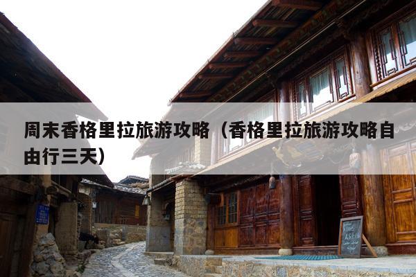 周末香格里拉旅游攻略（香格里拉旅游攻略自由行三天）