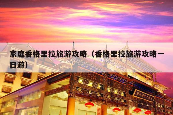 家庭香格里拉旅游攻略（香格里拉旅游攻略一日游）